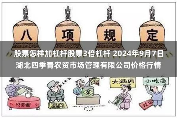 股票怎样加杠杆股票3倍杠杆 2024年9月7日湖北四季青农贸市场管理有限公司价格行情