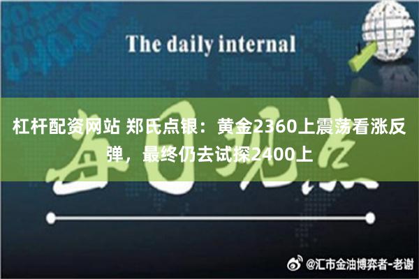 杠杆配资网站 郑氏点银：黄金2360上震荡看涨反弹，最终仍去试探2400上