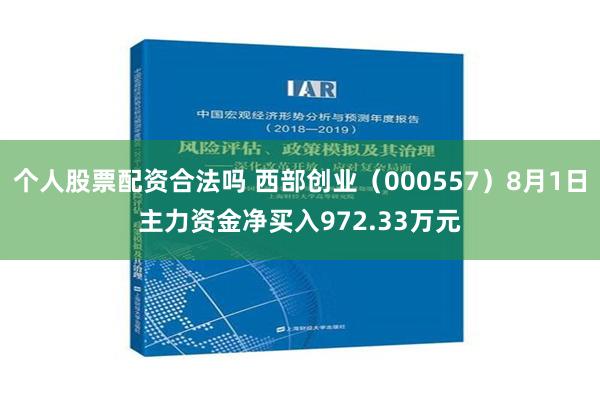 个人股票配资合法吗 西部创业（000557）8月1日主力资金净买入972.33万元