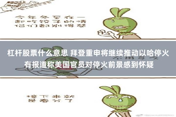 杠杆股票什么意思 拜登重申将继续推动以哈停火 有报道称美国官员对停火前景感到怀疑