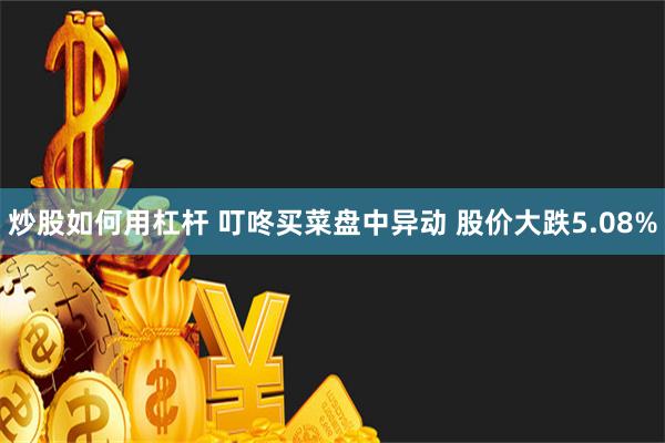 炒股如何用杠杆 叮咚买菜盘中异动 股价大跌5.08%