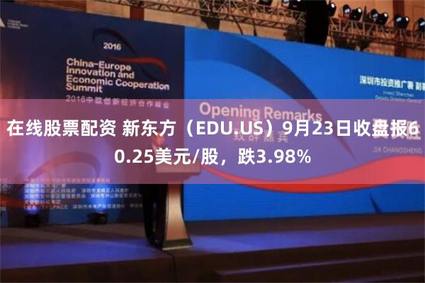 在线股票配资 新东方（EDU.US）9月23日收盘报60.25美元/股，跌3.98%