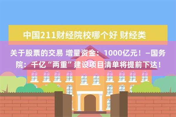 关于股票的交易 增量资金：1000亿元！—国务院：千亿“两重”建设项目清单将提前下达！