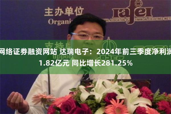 网络证劵融资网站 达瑞电子：2024年前三季度净利润1.82亿元 同比增长281.25%