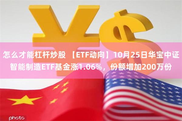 怎么才能杠杆炒股 【ETF动向】10月25日华宝中证智能制造ETF基金涨1.06%，份额增加200万份