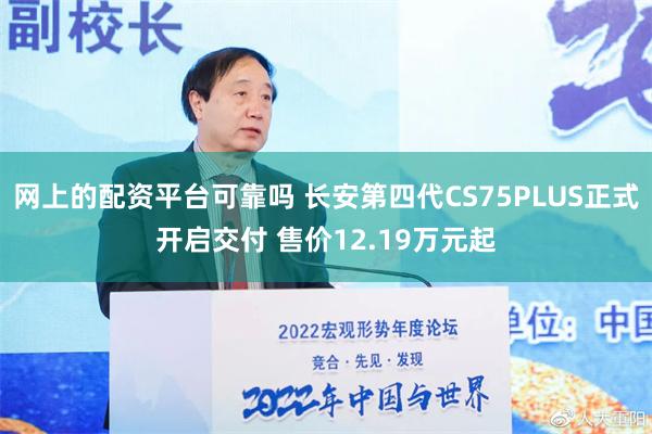 网上的配资平台可靠吗 长安第四代CS75PLUS正式开启交付 售价12.19万元起