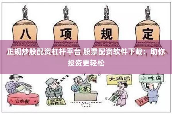 正规炒股配资杠杆平台 股票配资软件下载：助你投资更轻松