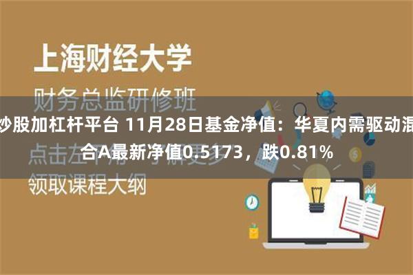 炒股加杠杆平台 11月28日基金净值：华夏内需驱动混合A最新净值0.5173，跌0.81%