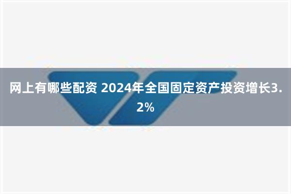 网上有哪些配资 2024年全国固定资产投资增长3.2%