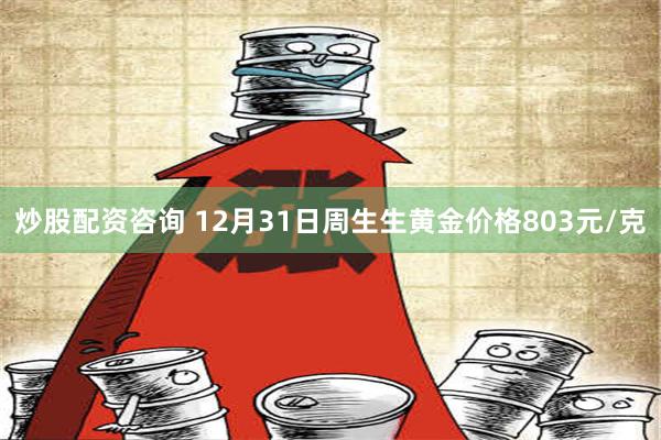 炒股配资咨询 12月31日周生生黄金价格803元/克